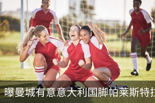 曝曼城有意意大利国脚帕莱斯特拉 若加盟将与努涅斯竞争